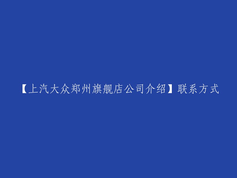 上汽大众郑州旗舰店的公司介绍和联系方式可以在爱卡汽车网上找到。您可以在这里找到上汽大众郑州旗舰店的详细信息，包括公司介绍、联系方式、企业荣誉、企业概况及销售顾问等信息。