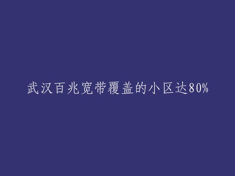 武汉80%的小区已实现100兆宽带覆盖