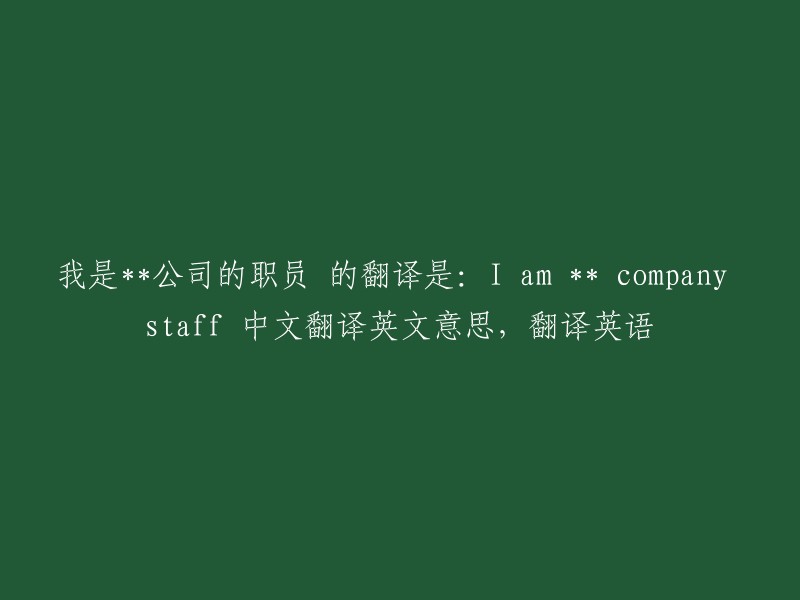 我是**公司职员" 可以翻译为 "I am a staff member of ** company."。希望这能回答你的问题。？?