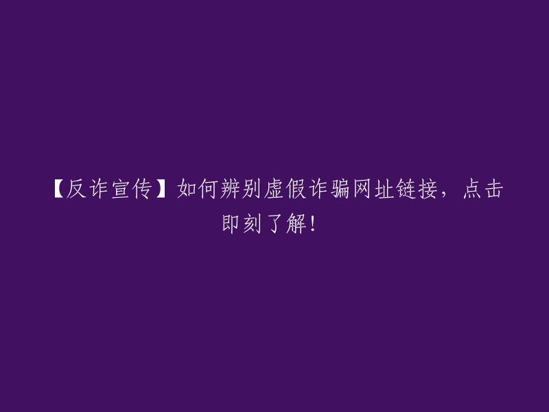 【防骗提醒】教你如何识别虚假诈骗网站链接，立即点击学习！