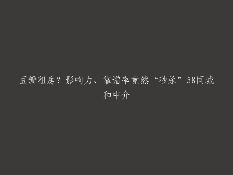 豆瓣租房：影响力与靠谱率超越58同城和中介，成为租房首选平台