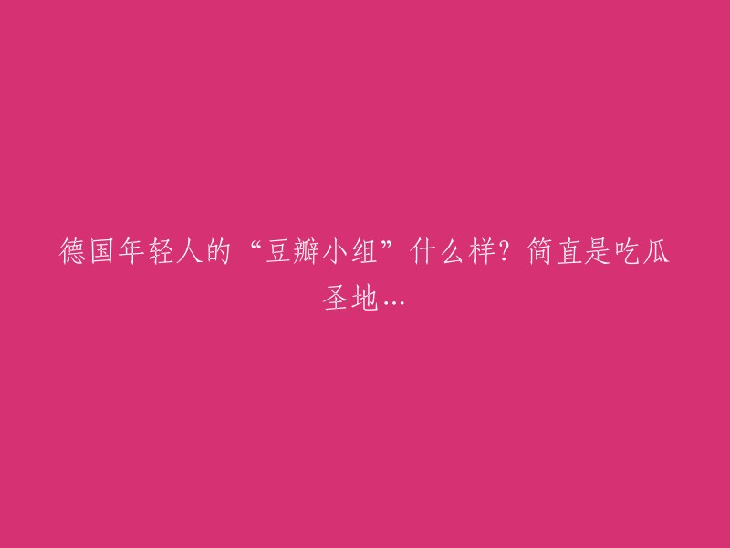 德国年轻人热衷的“豆瓣小组”是何风貌？堪称瓜田漫步的理想之地