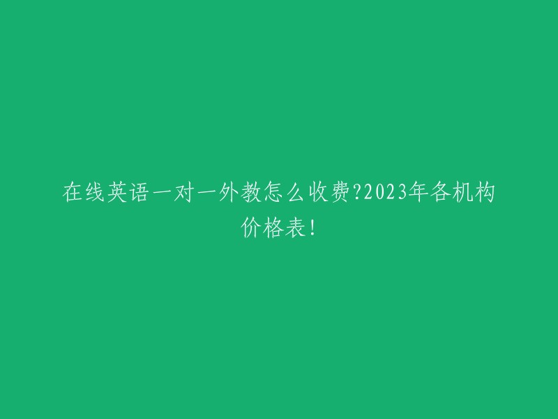 023年在线英语一对一外教课程价格表：各机构收费标准一览！