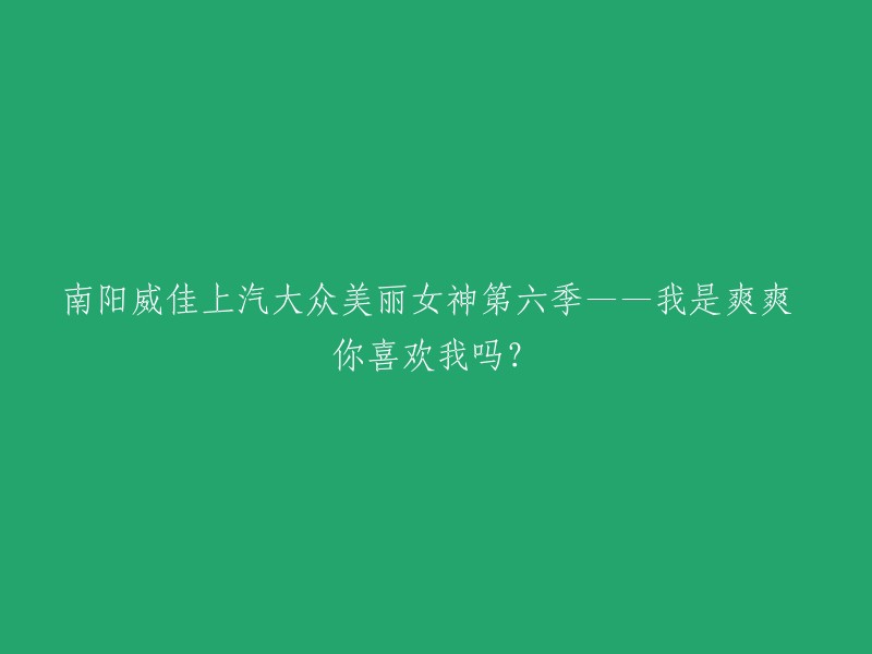 南阳威佳上汽大众美丽女神第六季——我充满魅力，你被吸引了吗？