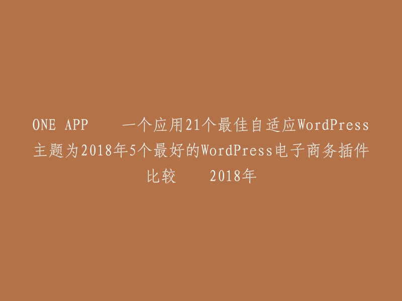 这个标题可以改成：

- 2018年5个最好的WordPress电子商务插件比较 – ONE APP小程序
- 2018年最佳自适应WordPress主题与电子商务插件比较 – ONE APP小程序