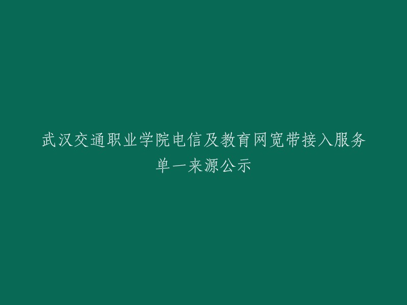 武汉交通职业学院电信及教育网宽带接入服务单一来源公示。 

这个标题可以简化为：武汉交通职业学院电信及教育网宽带接入服务采购公示。