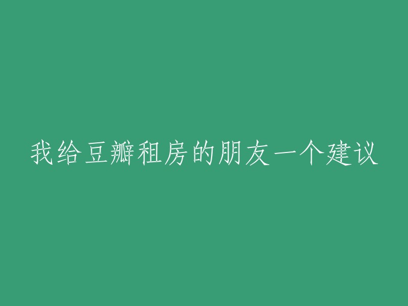 为豆瓣租房的朋友们提供一个建议