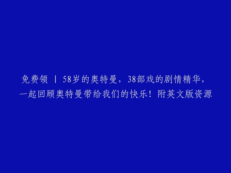 免费领取 | 58岁的奥特曼，38部戏的剧情精华，一起回顾奥特曼带给我们的快乐！附英文版资源