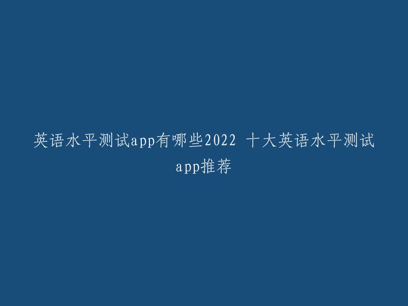 以下是2022年十大英语水平测试app推荐：

1. 百词斩
2. 有道词典
3. 多邻国
4. 英语流利说
5. 口语侠
6. 爱词霸
7. 英语趣配音
8. 英语趣配音
9. 英语趣配音
10. 英语趣配音