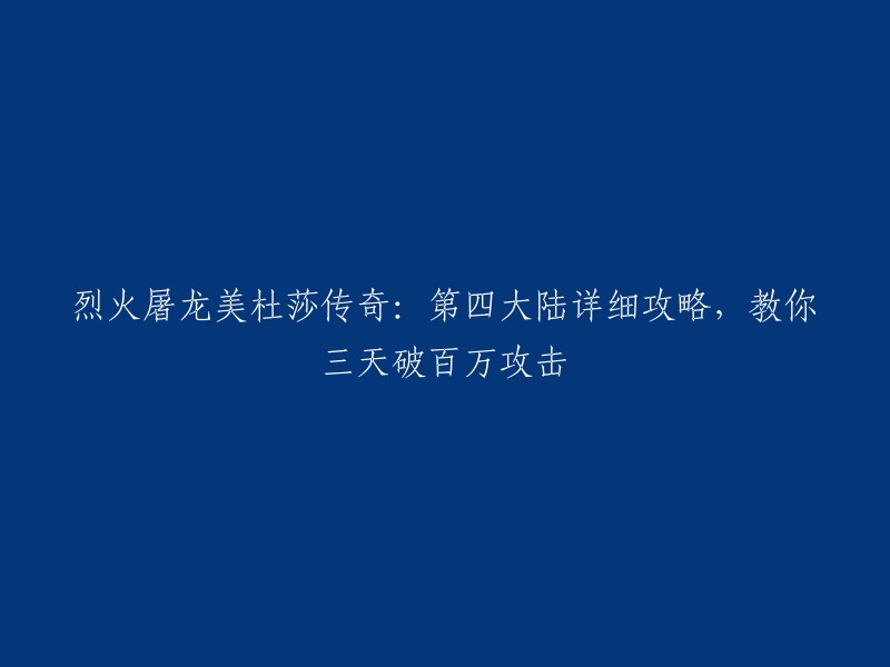 以下是您要求的标题：

烈火屠龙美杜莎传奇：第四大陆详细攻略，教你三天破百万攻击