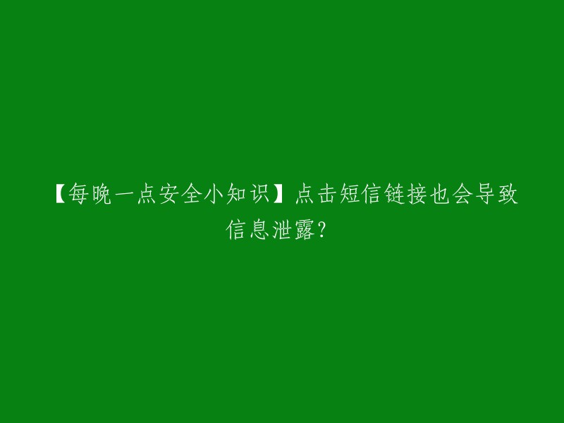 【每晚一点安全小知识】点击短信链接也会导致信息泄露？是的，点击陌生手机号码发来的短信链接通常会隐藏“病毒”，这些短信都带有木马病毒程序。如果受害人误点的话，木马病毒就能监控手机里面运行的程序和软件，如QQ、支付宝、手机网银等。因此，我们应该避免点击陌生短信中的不明链接，更不要将银行卡号、手机验证码等敏感信息输入不明网站或告知他人。