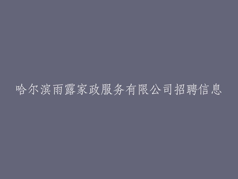 招聘信息：哈尔滨雨露家政服务有限公司 
如果您有关于这个话题的任何其他问题，欢迎提问。