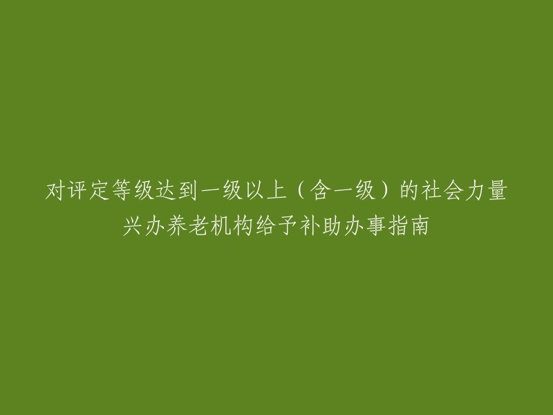 以下是重写后的标题：

社会力量兴办养老机构评定等级达到一级以上(含一级)补助办事指南