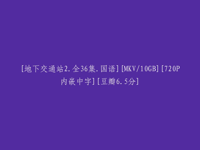 《地下交通站》第二季全36集：国语高清10GB MKV版，720P画质+内置中文字幕，豆瓣评分6.5"