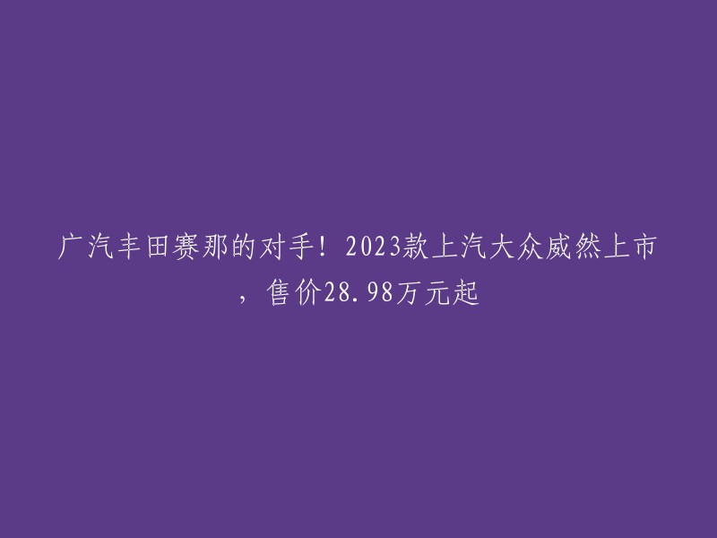 023款上汽大众威然上市，售价28.98万元起。