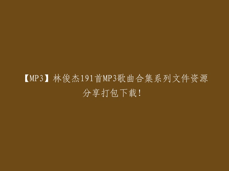 【MP3】多达191首林俊杰歌曲的MP3合集资源共享，一次性下载打包！