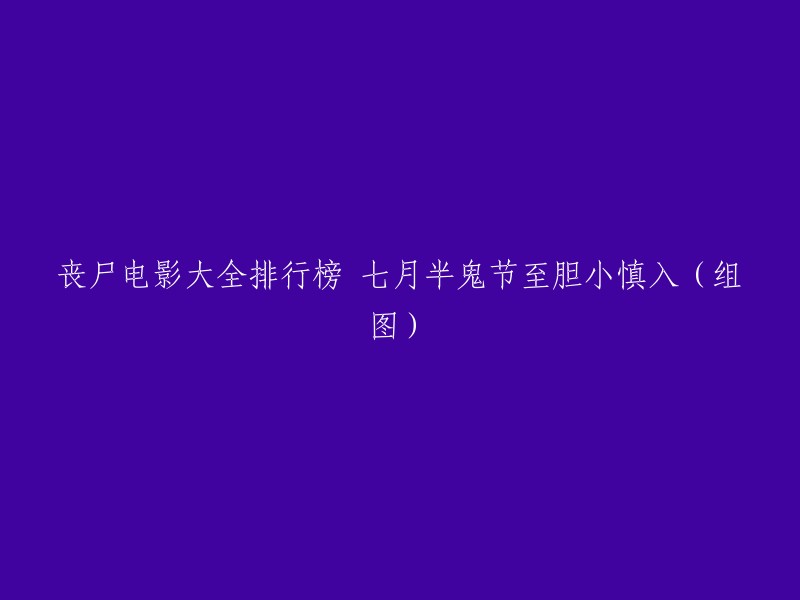 以下是重写后的标题：

七月半鬼节至，丧尸电影排行榜推荐(组图)