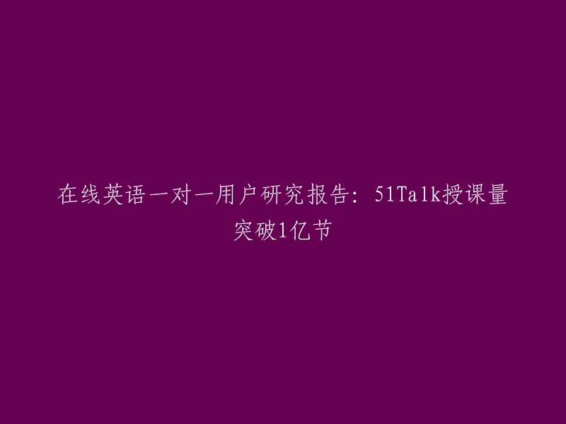 51Talk在线英语一对一教学破亿节课：一项深入的用户研究报告"