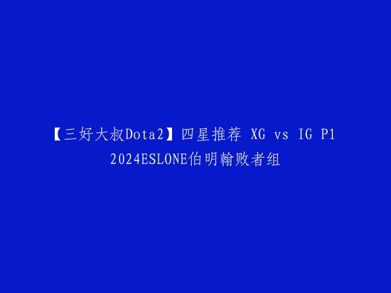 您好！您想了解【三好大叔Dota2】四星推荐 XG vs IG P1 2024ESLONE伯明翰败者组的信息吗？