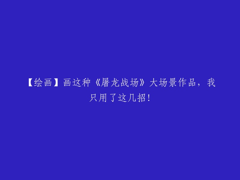 【绘画技巧】用这几招轻松画出《屠龙战场》大场景作品！