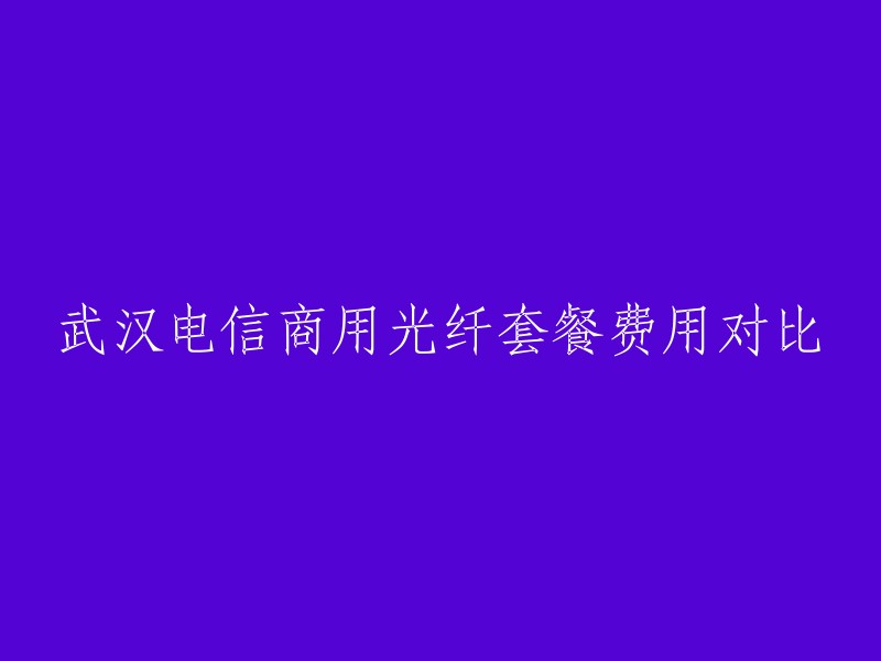 武汉电信商用光纤套餐费用对比

如果您需要将标题翻译成中文，可以使用以下方法：
- 将英文单词拆分并用中文替换，例如：武汉电信商业光纤套餐比较。
- 使用翻译工具，例如：谷歌翻译、百度翻译等。