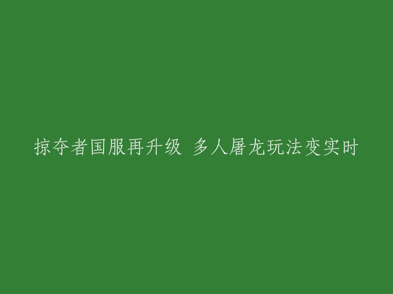 国服掠夺者再升级：实时多人屠龙玩法震撼上线！"