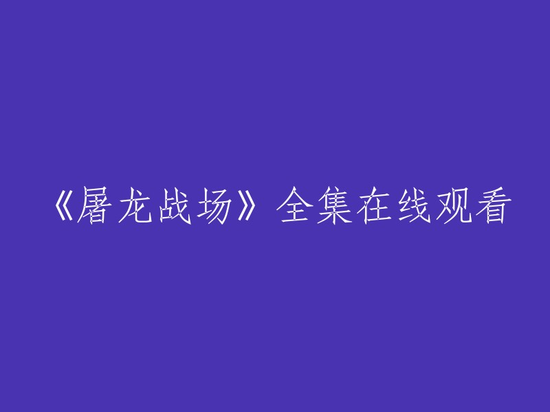 您可以在腾讯视频上观看《屠龙战场》全集。 