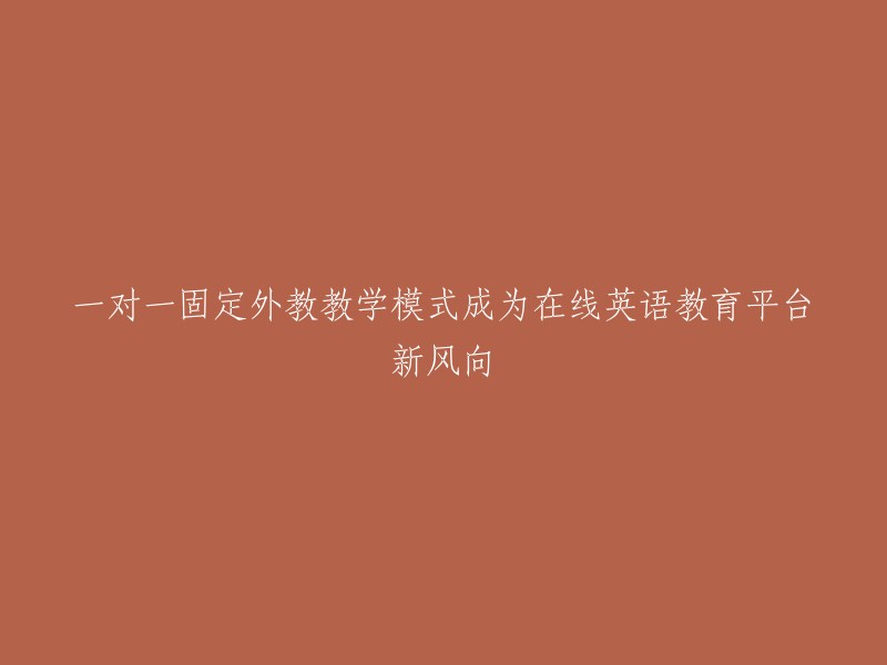 一对一固定外教模式：引领在线英语教育平台的革新之风"