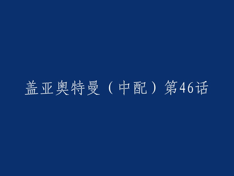 您好！盖亚奥特曼(中配)第46话的重写标题是“地球面临毁灭，人类组成全球防御组织”。这是2021年3月31日的一个视频资源，其中包含了盖亚奥特曼全系列的信息 。