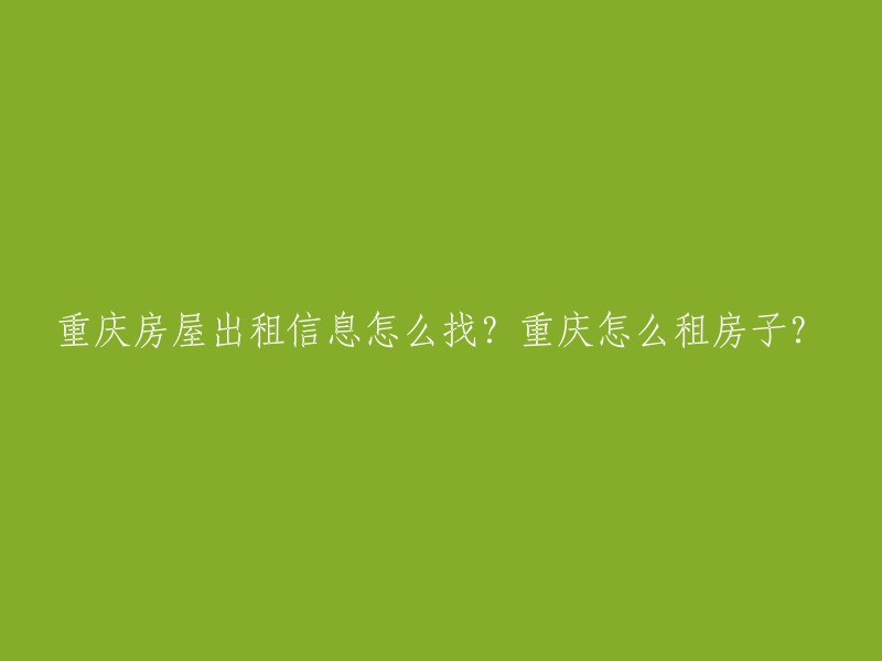 如何在重庆查找房屋出租信息？重庆租房攻略！