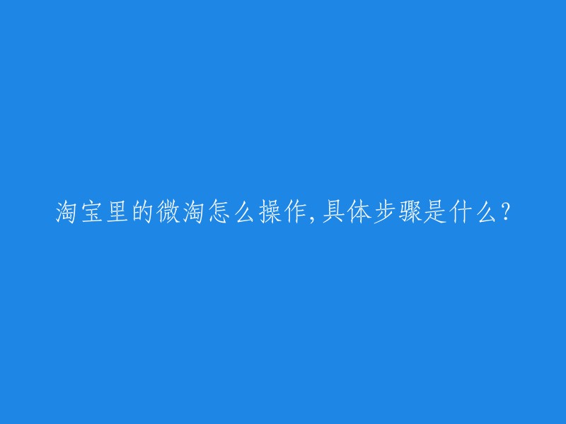 淘宝微淘的使用方法和详细步骤是什么？