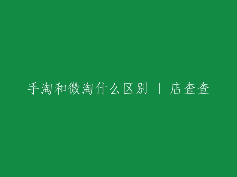 手淘与微淘：两大购物平台的比较与解析 - 店查查"