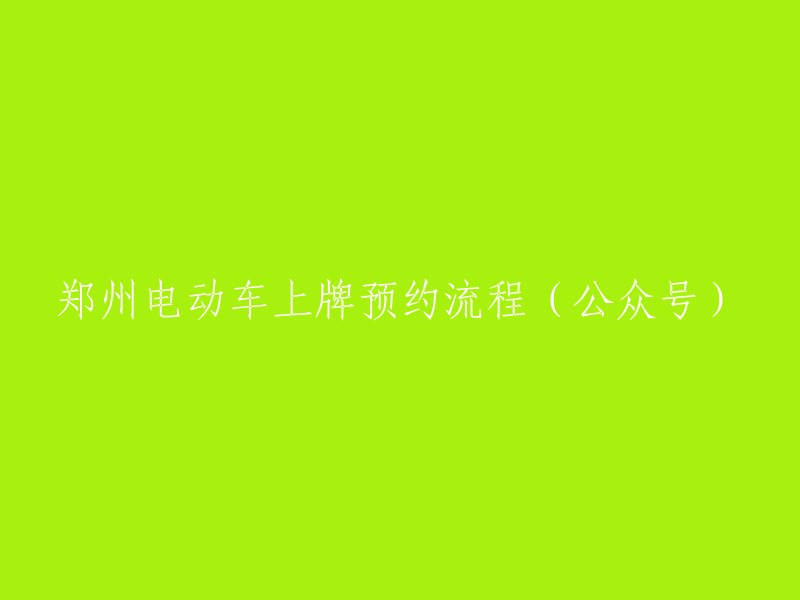 郑州市电动车上牌预约指南(微信公众号)