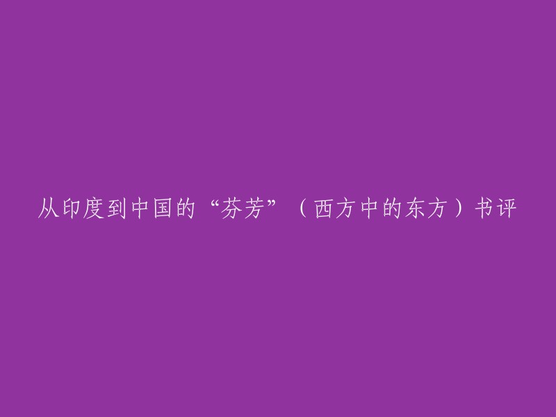 你好，以下是一些书评的标题供你参考：
- 从印度到中国的“芬芳”(西方中的东方)——读《从印度到中国的“芬芳”》有感
- 《当代外国人文学术译丛：西方中的东方》
- 《帝国的切口：近代中国口岸的冲突与交融》
- 百年“译”遇：中西方艺术的互鉴回音之路