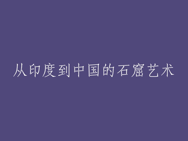 跨越千年的石窟艺术：从印度到中国的审美之旅"