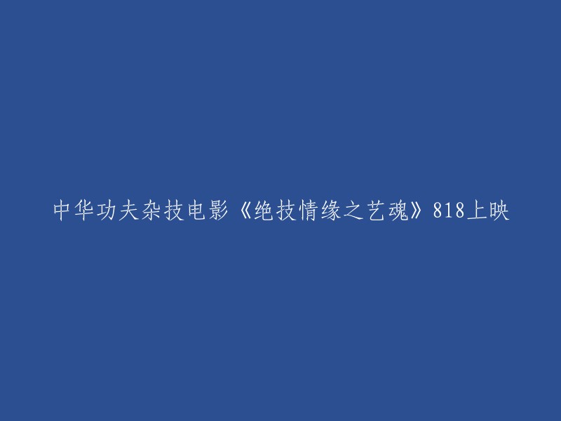 《绝技情缘之艺魂》：一部展现中华功夫与杂技精髓的818上映电影