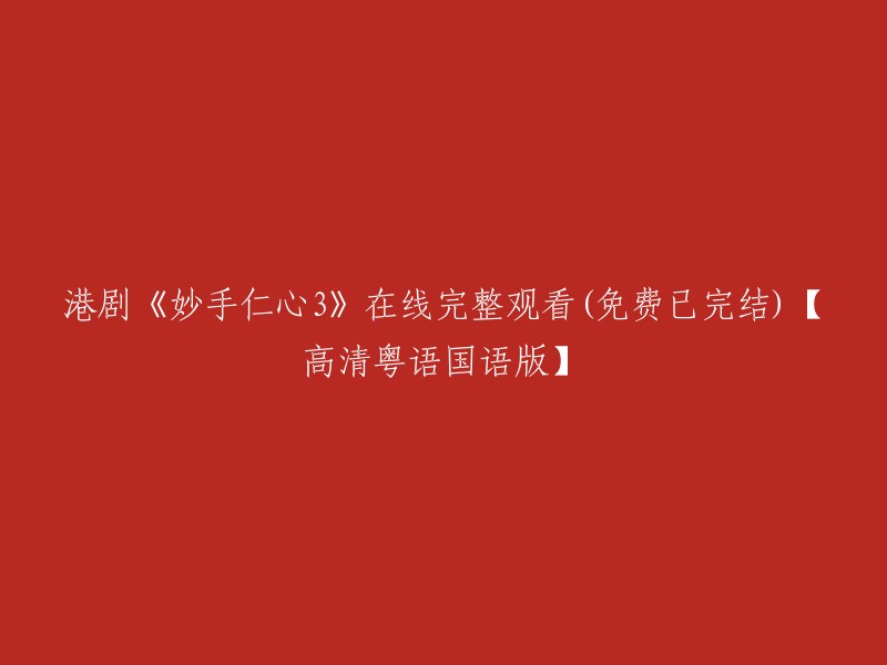 以下是重写后的标题：

《妙手仁心3》在线完整观看(免费已完结)【高清粤语国语版】