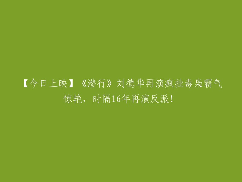 【今日热映】刘德华再度出演，《潜行》中霸气毒枭引爆惊艳，时隔16年再次挑战反派角色！