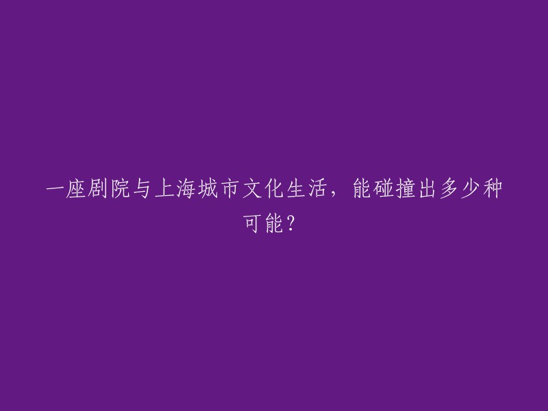 上海城市文化生活：剧院的多元可能性与无限创意"