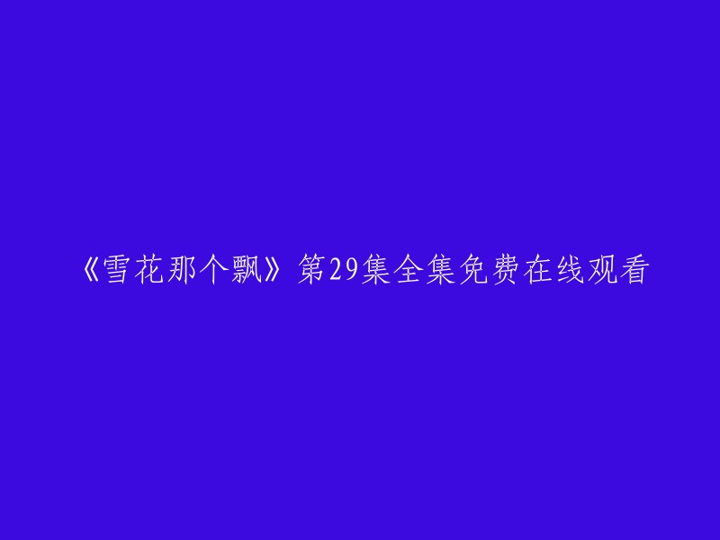 请重新编写这个标题：《飘雪第29集》免费在线观看