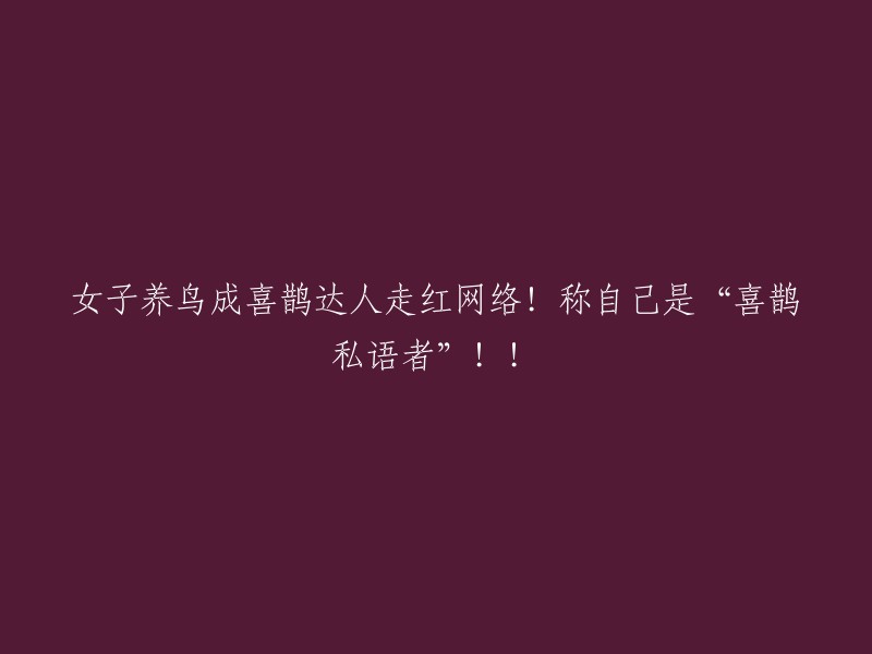 女子因养鸟技巧娴熟成为喜鹊达人，走红网络！自称是“喜鹊私语解语者”！