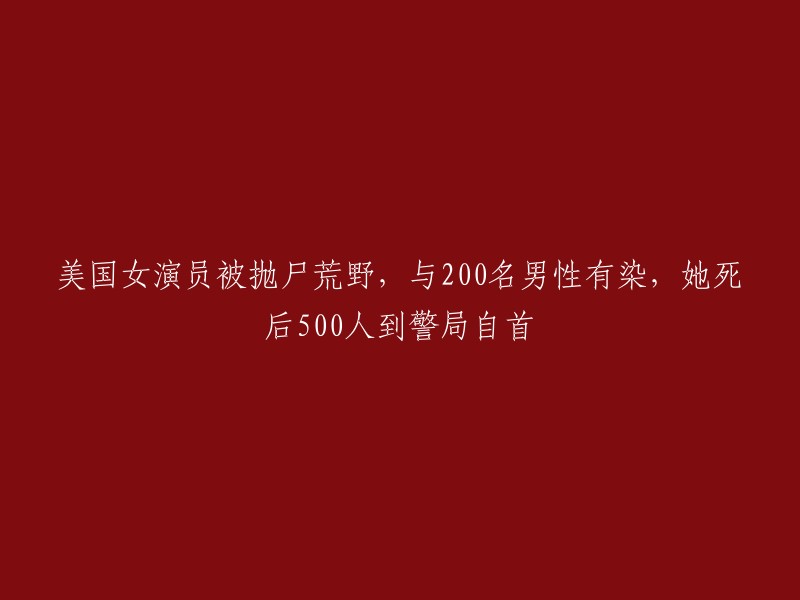 美国女演员遇害，曾与200名男子有染，尸体被遗弃荒野，死后500人到警局投案自首