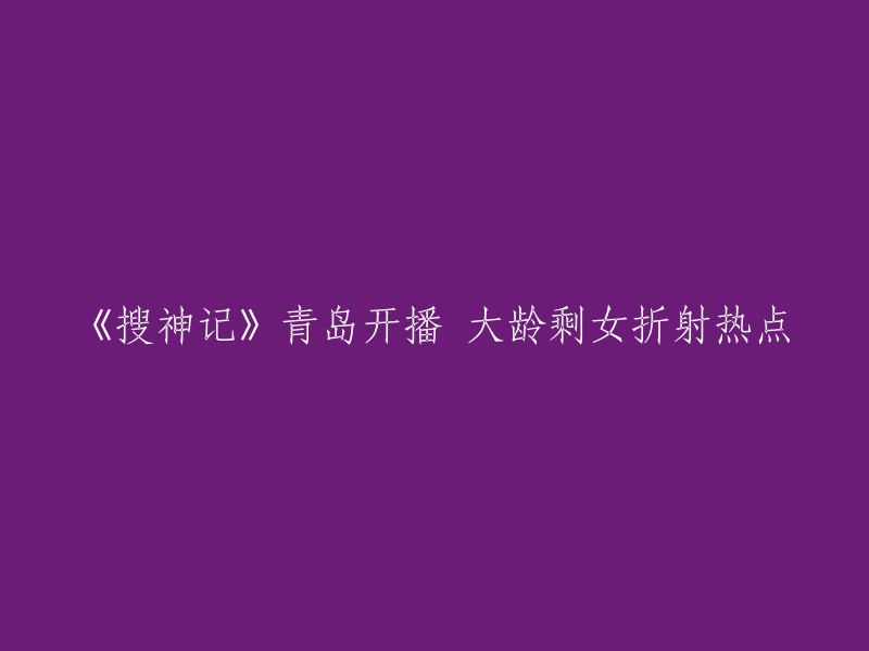 《搜神记》在青岛启动，聚焦大龄单身女性现象引发热议"