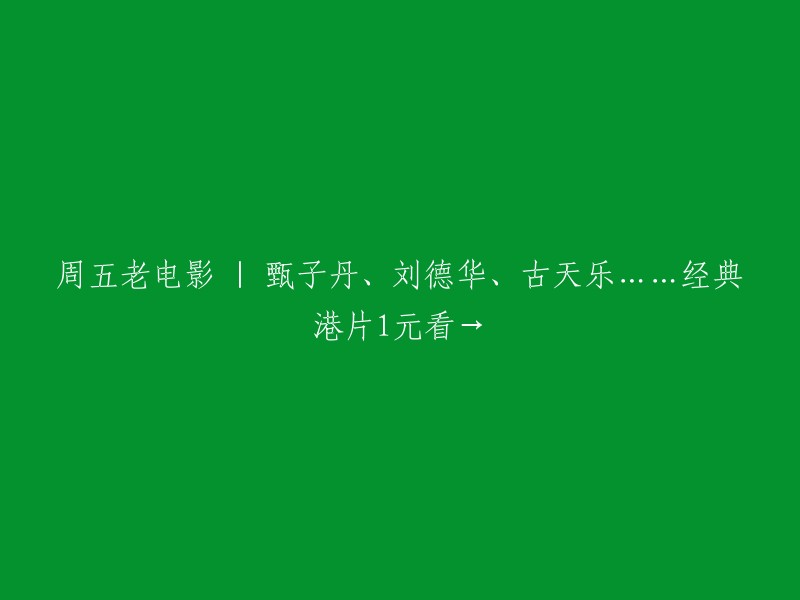 周五经典港片盛宴：甄子丹、刘德华、古天乐等巨星亮相，1元限时观看！