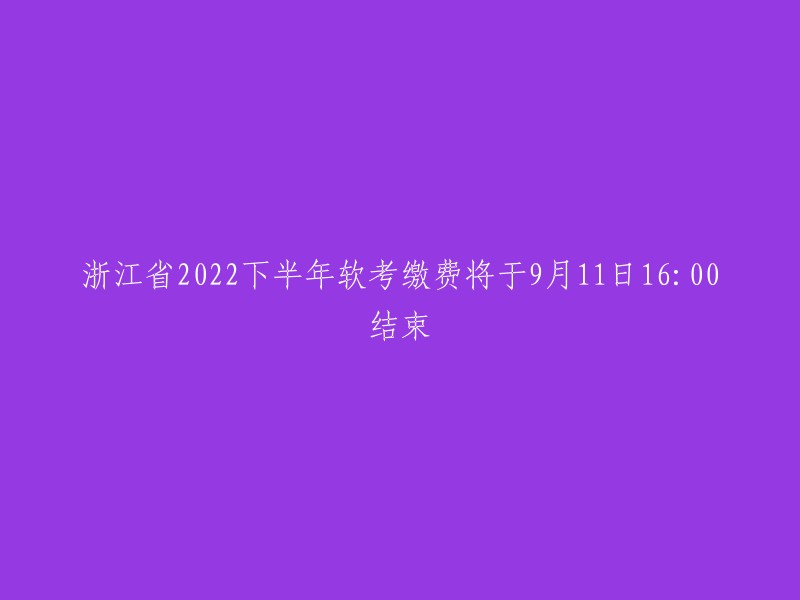 浙江省2022年下半年软考报名截止日期定于9月11日16:00"