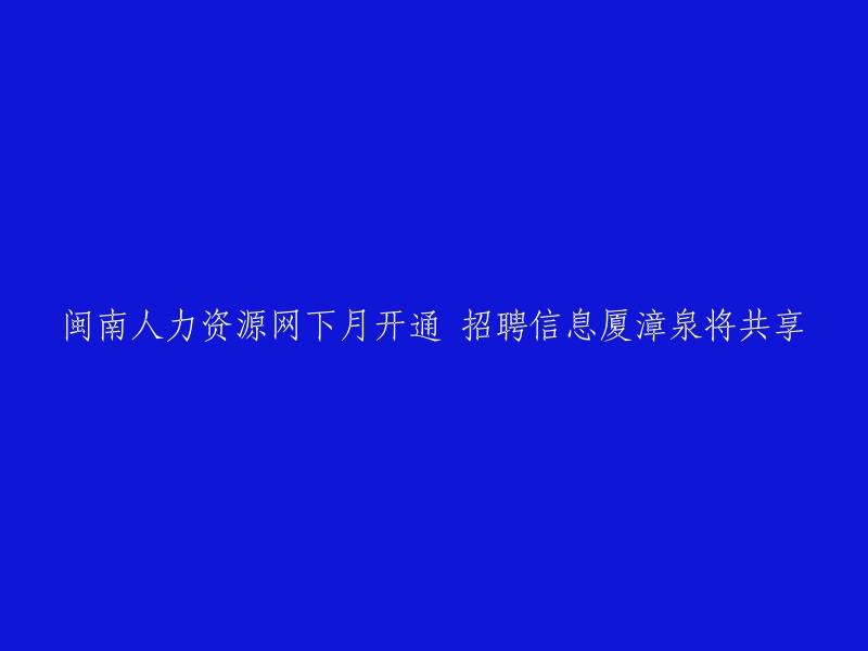 预计下个月启动的闽南人力资源网将实现厦门、漳州和泉州的招聘信息共享"