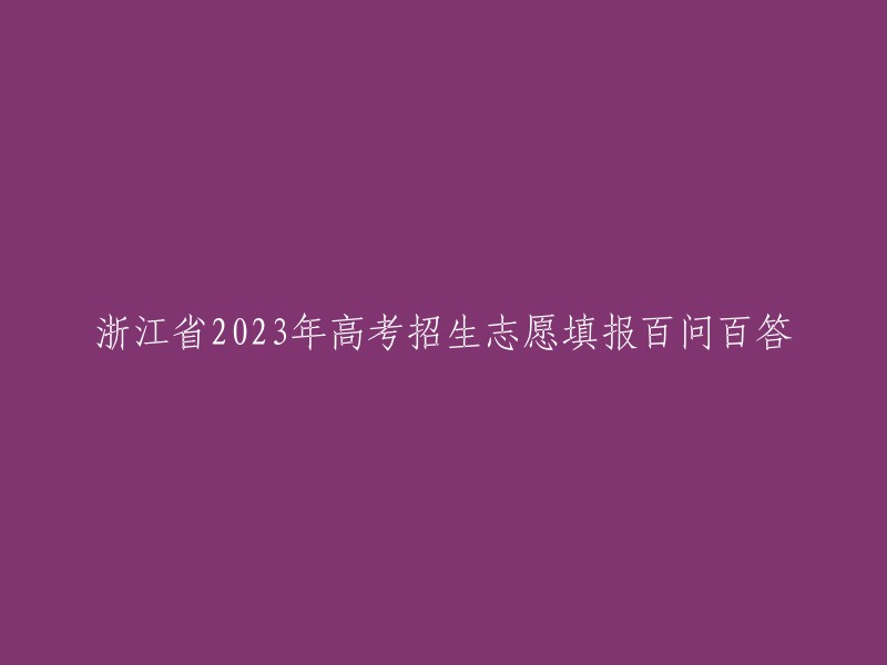 浙江省2023年高考志愿填报详解：100个问题全面解答