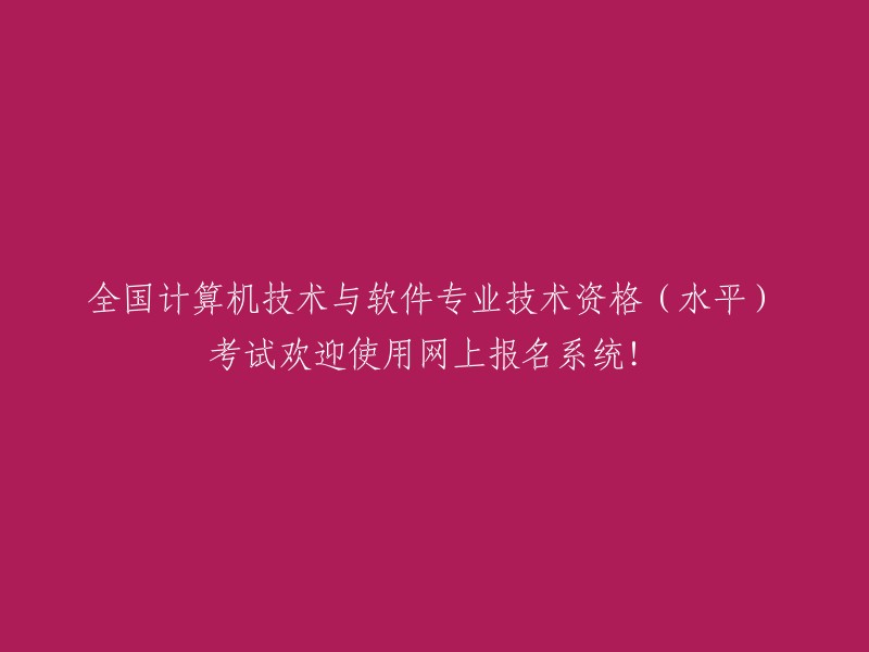 全国计算机技术与软件专业技术资格(水平)考试：网上报名系统现已开通，欢迎您使用！