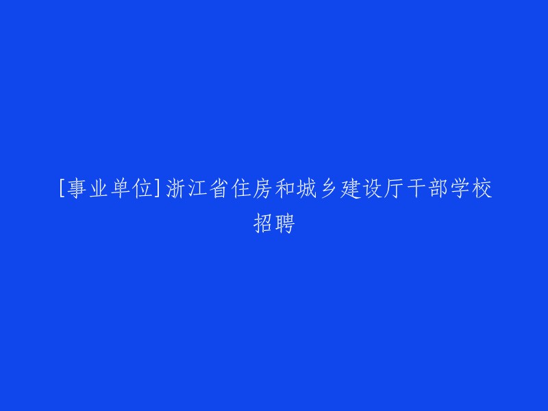 您可以将标题重写为：浙江省住房和城乡建设厅干部学校招聘公告。