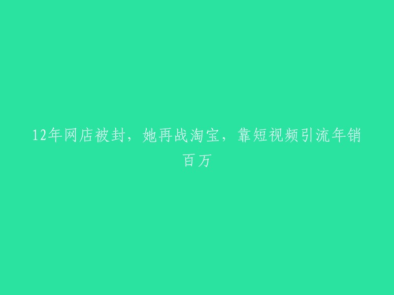 从12年网店被封到重振旗鼓，她如何通过短视频引流在淘宝上创造年销百万的奇迹"